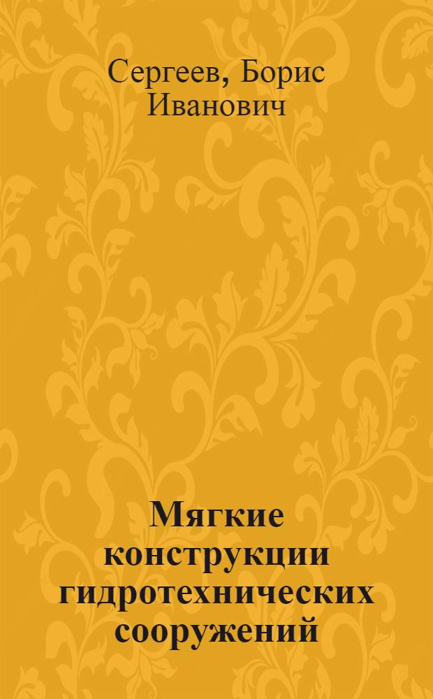 Мягкие конструкции гидротехнических сооружений : Автореф. дис. на соиск. учен. степени д-ра техн. наук : (05.23.07)