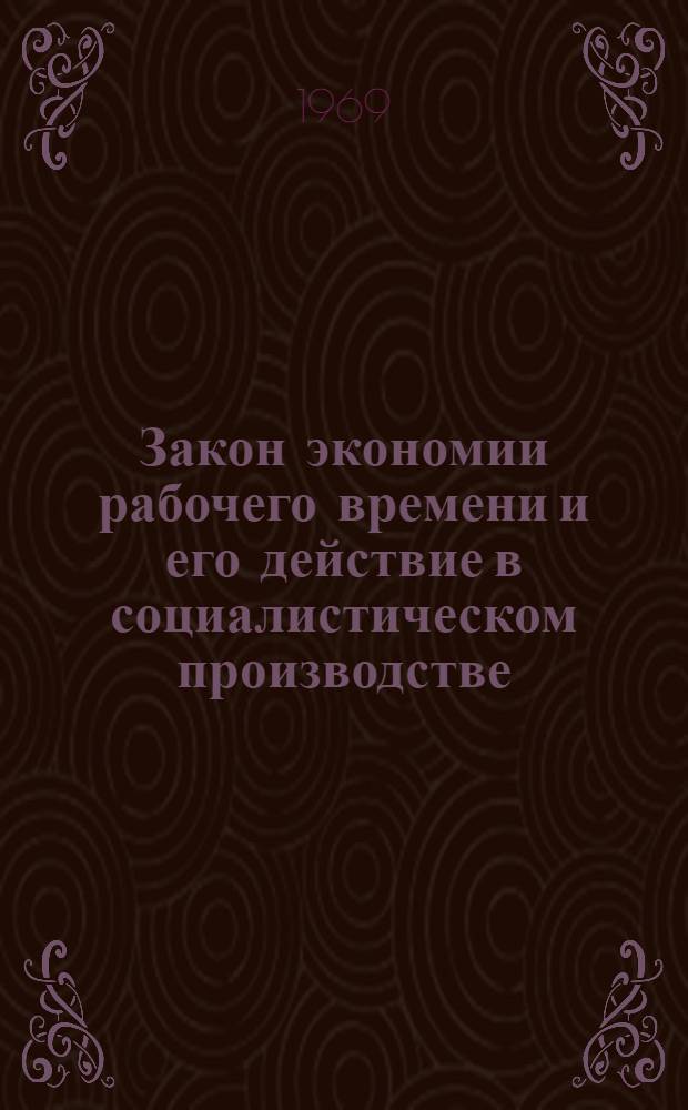 Закон экономии рабочего времени и его действие в социалистическом производстве : Автореф. дис. на соискание учен. степени канд. экон. наук : (590)