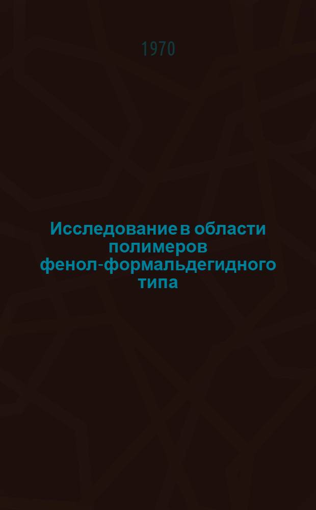 Исследование в области полимеров фенол-формальдегидного типа : Автореф. дис. на соискание учен. степени д-ра хим. наук