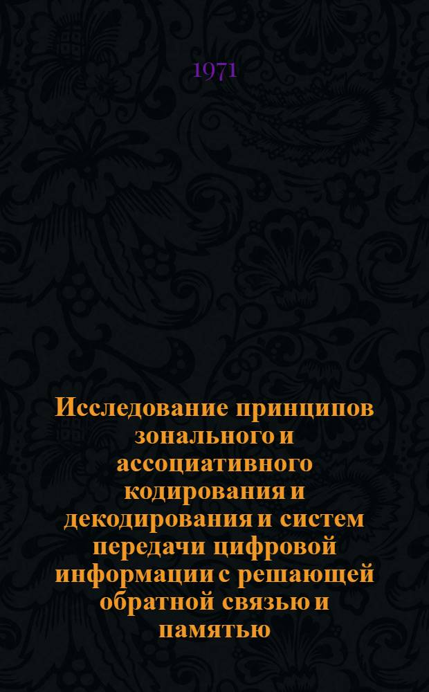 Исследование принципов зонального и ассоциативного кодирования и декодирования и систем передачи цифровой информации с решающей обратной связью и памятью : Автореф. дис. на соискание учен. степени канд. техн. наук : (253)
