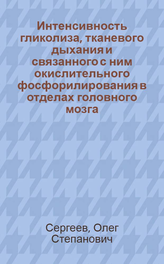 Интенсивность гликолиза, тканевого дыхания и связанного с ним окислительного фосфорилирования в отделах головного мозга, регулирующих внешнее дыхание : Автореф. дис. на соиск. учен. степени канд. мед. наук : (766)