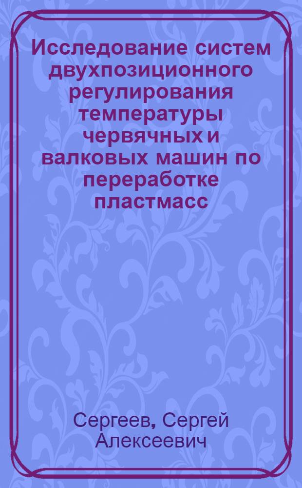 Исследование систем двухпозиционного регулирования температуры червячных и валковых машин по переработке пластмасс : Автореф. дис. на соиск. учен. степени канд. техн. наук : (198)
