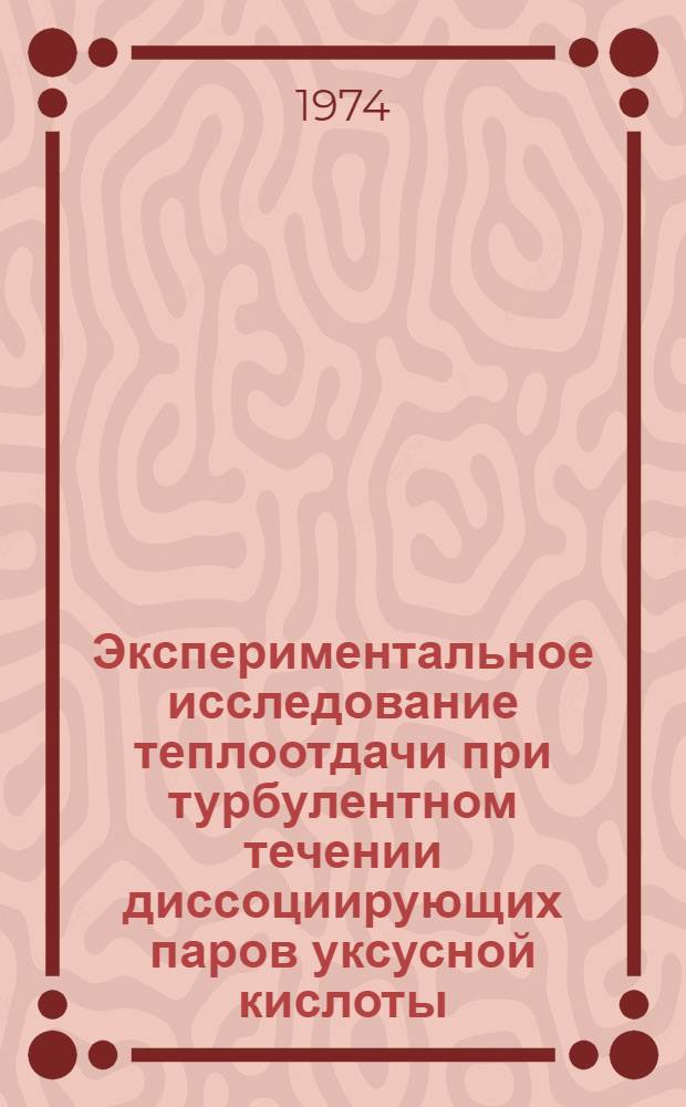 Экспериментальное исследование теплоотдачи при турбулентном течении диссоциирующих паров уксусной кислоты : Автореф. дис. на соиск. учен. степени канд. техн. наук : (05.14.05)