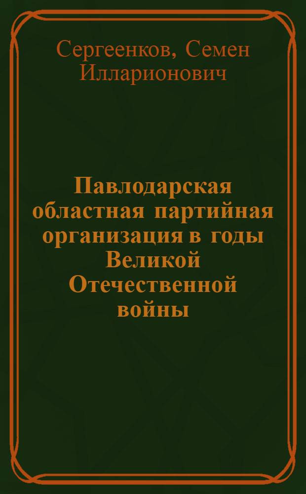 Павлодарская областная партийная организация в годы Великой Отечественной войны (1941-1945 гг.) : Автореф. дис. на соиск. учен. степени канд. ист. наук : (07.00.01)