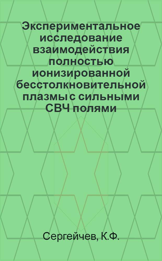 Экспериментальное исследование взаимодействия полностью ионизированной бесстолкновительной плазмы с сильными СВЧ полями : Автореф. дис. на соиск. учен. степени канд. физ.-мат. наук : (047)