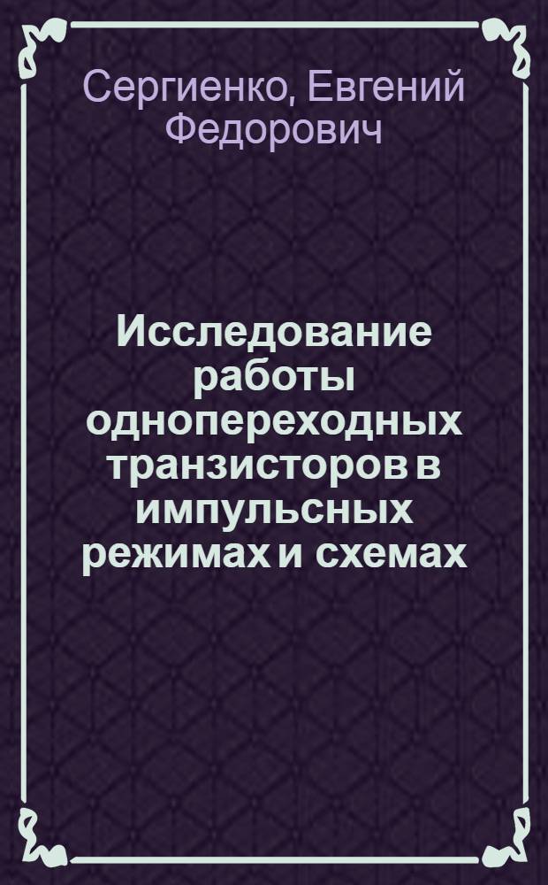 Исследование работы однопереходных транзисторов в импульсных режимах и схемах : Автореф. дис. на соиск. учен. степени канд. техн. наук : (300)