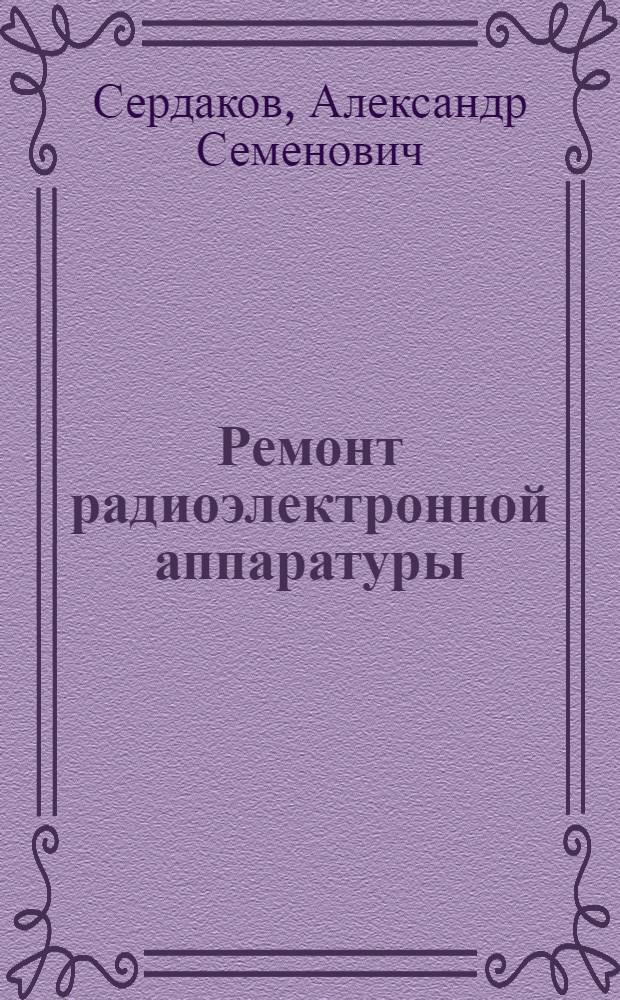 Ремонт радиоэлектронной аппаратуры : Учебник для слушателей высш. командно-инж. училищ