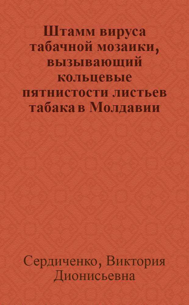 Штамм вируса табачной мозаики, вызывающий кольцевые пятнистости листьев табака в Молдавии : Автореф. дис. на соиск. учен. степени канд. биол. наук : (03.00.06)