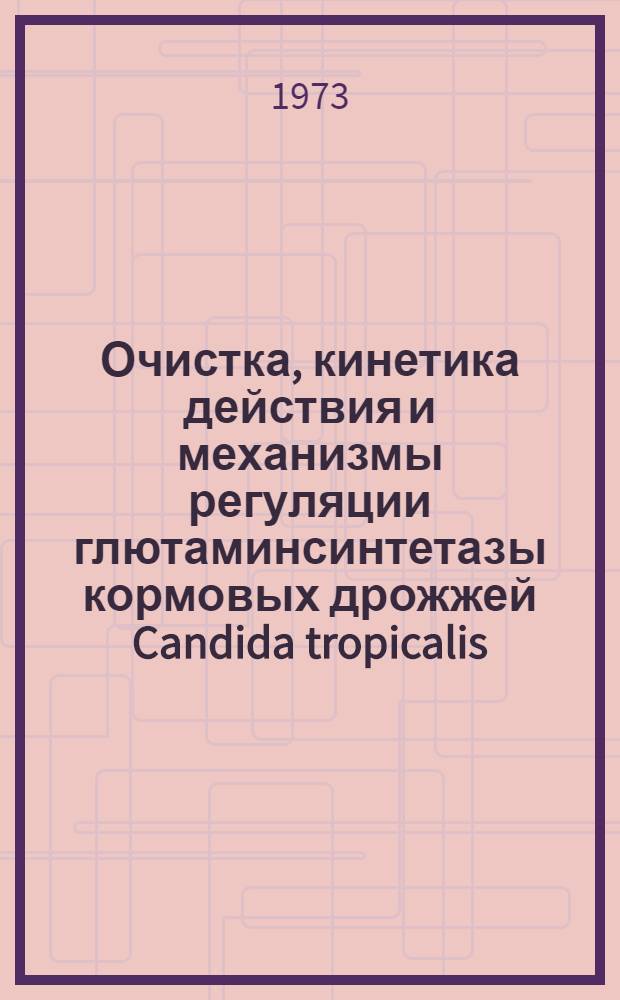 Очистка, кинетика действия и механизмы регуляции глютаминсинтетазы кормовых дрожжей Candida tropicalis : Автореф. дис. на соиск. учен. степени канд. биол. наук : (03.693)
