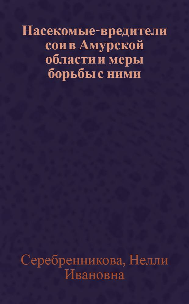 Насекомые-вредители сои в Амурской области и меры борьбы с ними : Автореф. дис. на соискание учен. степени канд. с.-х. наук : (540)
