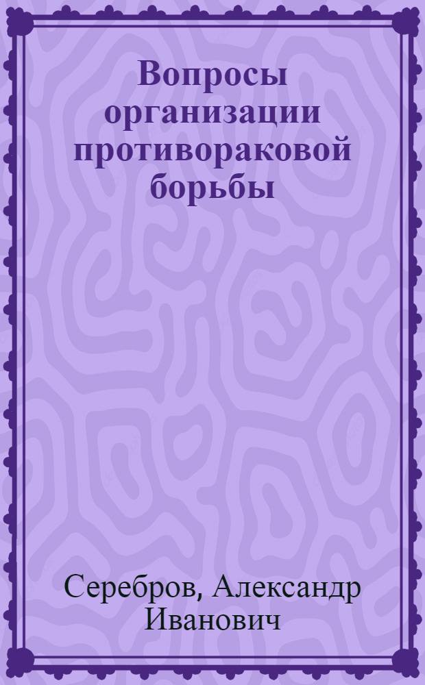Вопросы организации противораковой борьбы : (Метод. пособие в помощь лектору)