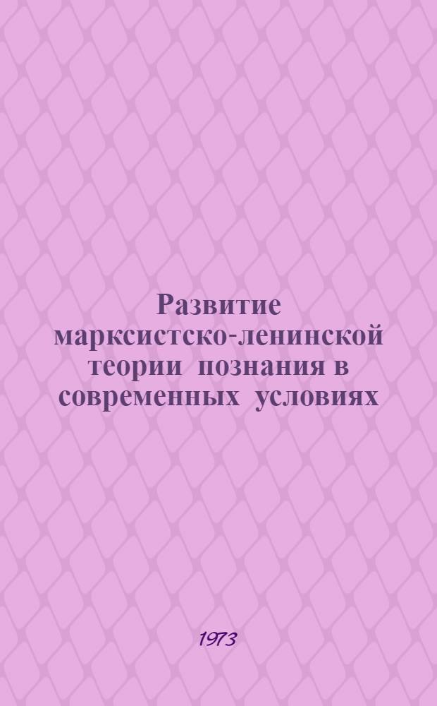Развитие марксистско-ленинской теории познания в современных условиях : (Метод. пособие в помощь лектору)