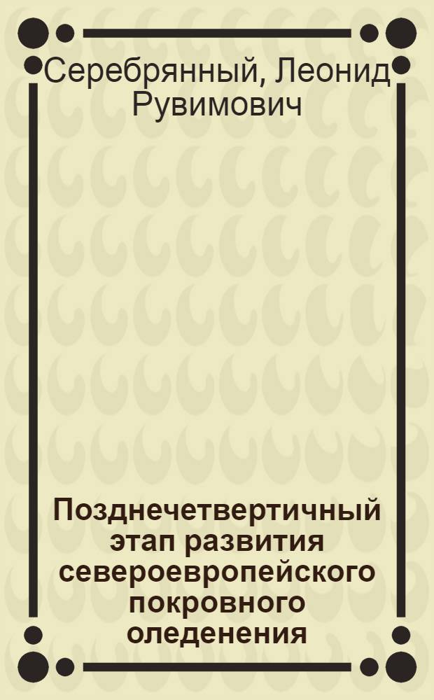 Позднечетвертичный этап развития североевропейского покровного оледенения : Автореф. дис. на соиск. учен. степени д-ра геогр. наук : (11.690)