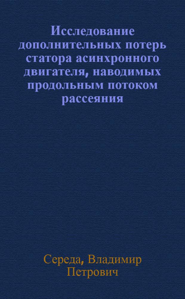 Исследование дополнительных потерь статора асинхронного двигателя, наводимых продольным потоком рассеяния : Автореф. дис. на соиск. учен. степени канд. техн. наук : (05.09.03)