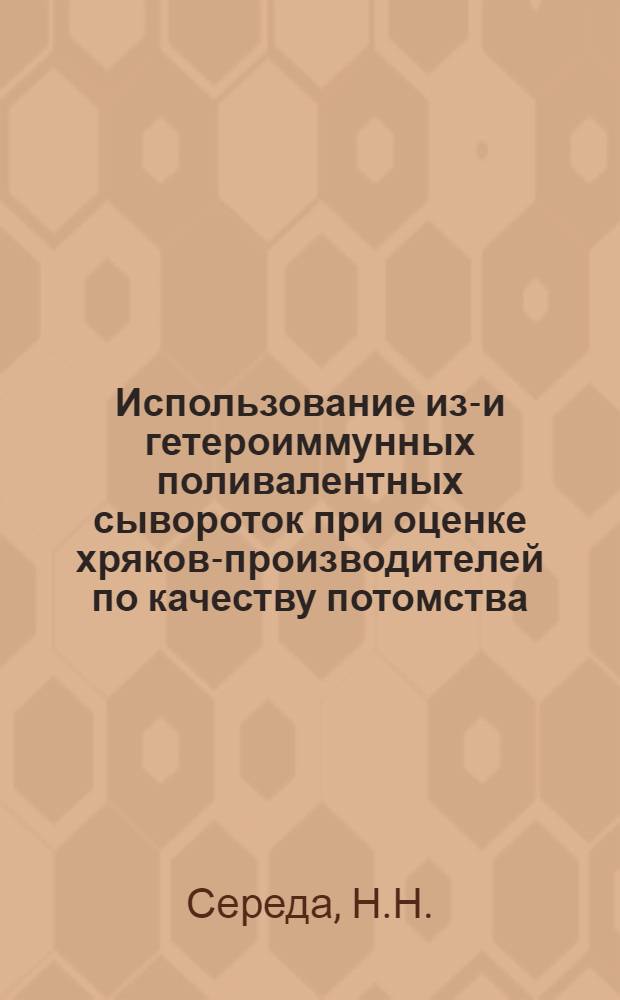 Использование изо- и гетероиммунных поливалентных сывороток при оценке хряков-производителей по качеству потомства : Автореф. дис. на соискание учен. степени канд. с.-х. наук : (06.550)