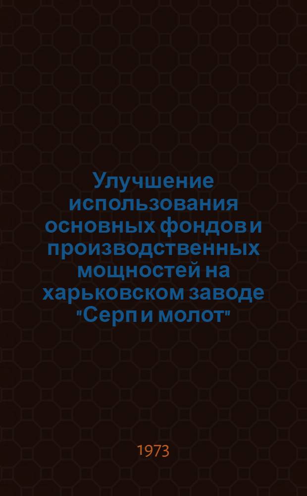Улучшение использования основных фондов и производственных мощностей на харьковском заводе "Серп и молот" : Тезисы докл