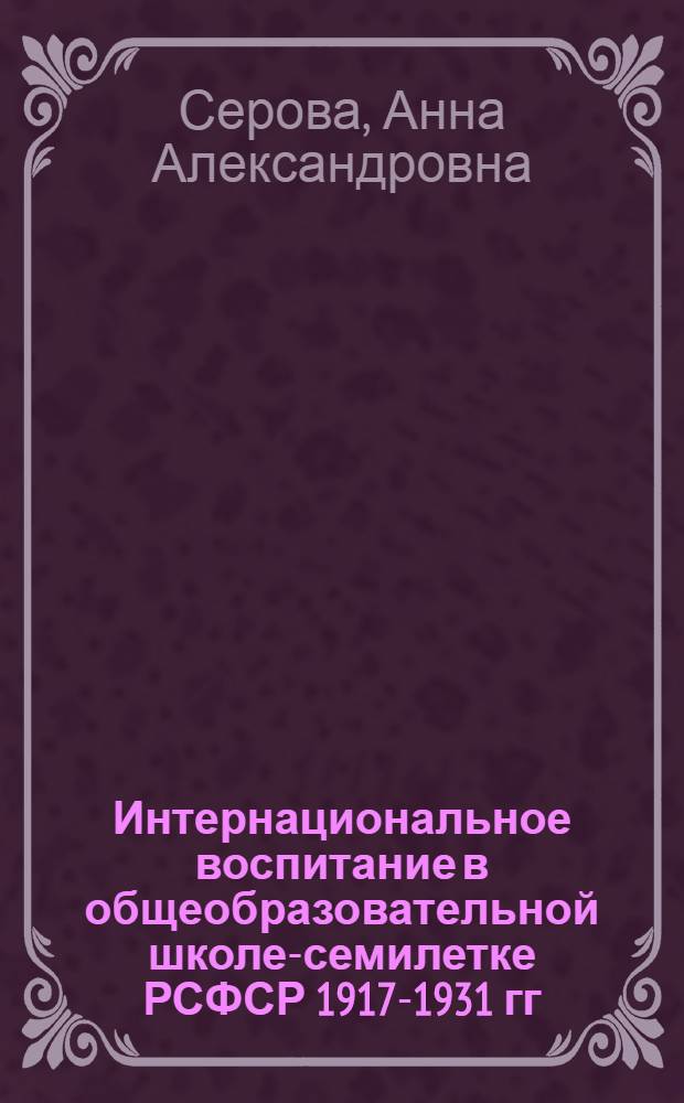 Интернациональное воспитание в общеобразовательной школе-семилетке РСФСР 1917-1931 гг. : (На материале V-VII кл.) : Автореф. дис. на соиск. учен. степени канд. пед. наук : (001)