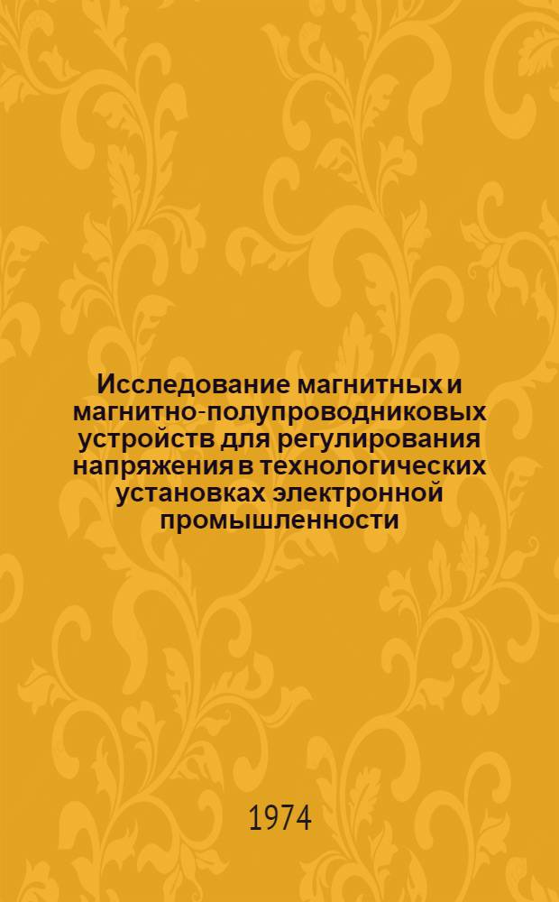 Исследование магнитных и магнитно-полупроводниковых устройств для регулирования напряжения в технологических установках электронной промышленности : Автореф. дис. на соиск. учен. степени канд. техн. наук : (05.13.05)