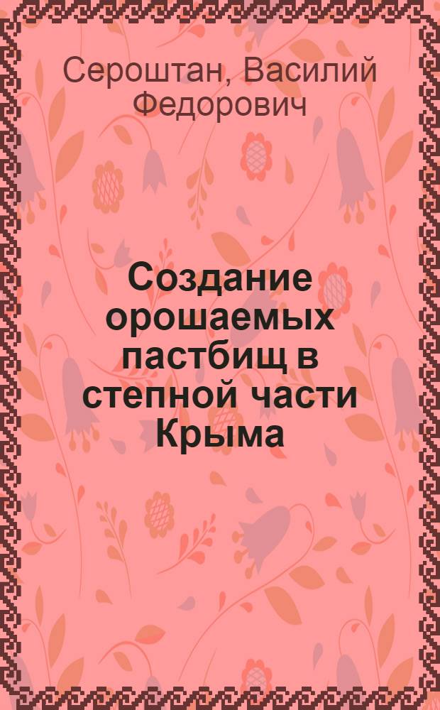 Создание орошаемых пастбищ в степной части Крыма : Автореф. дис. на соиск. учен. степени канд. с.-х. наук : (06.01.12)