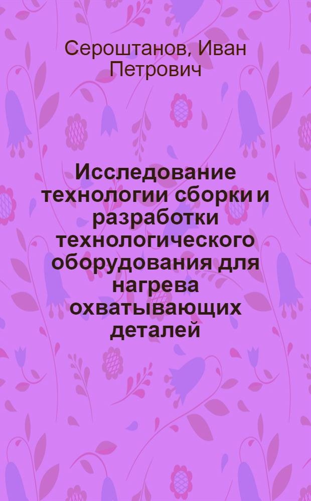 Исследование технологии сборки и разработки технологического оборудования для нагрева охватывающих деталей : Автореф. дис. на соиск. учен. степени канд. техн. наук : (05.02.08)