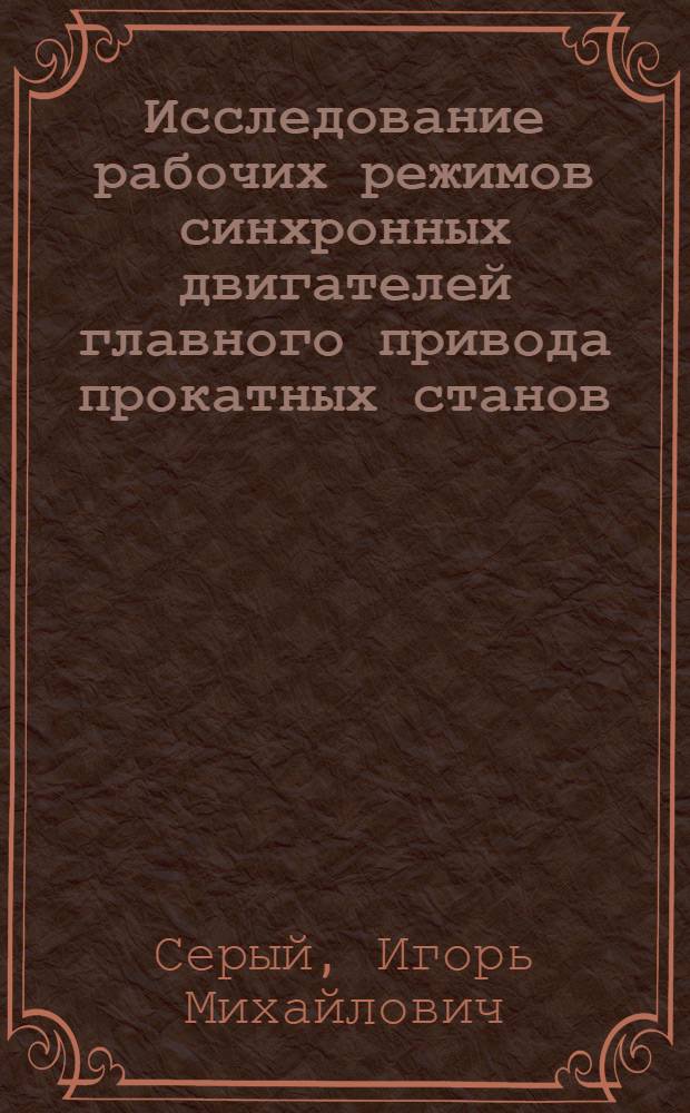 Исследование рабочих режимов синхронных двигателей главного привода прокатных станов : Автореф. дис. на соиск. учен. степени д-ра техн. наук : (230)