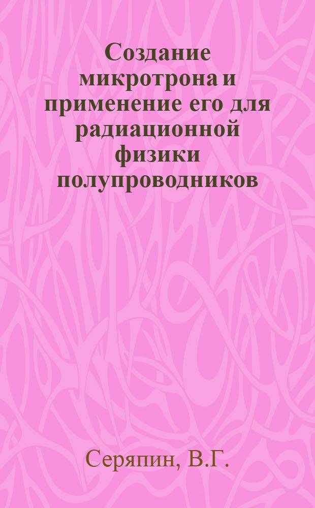 Создание микротрона и применение его для радиационной физики полупроводников : Автореф. дис. на соискание учен. степени канд. техн. наук : (260)