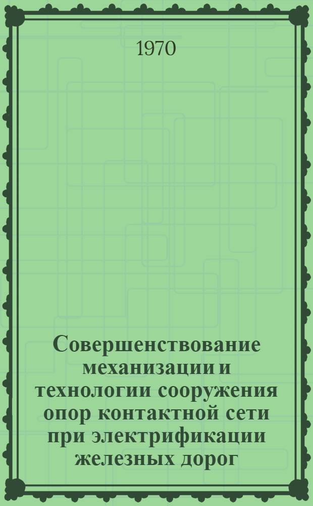 Совершенствование механизации и технологии сооружения опор контактной сети при электрификации железных дорог : Доклад об опубл. работах и изобретениях по созданию машин и технол. процессов сооружения опор контактной сети, представл. на соискание учен. степени канд. техн. наук : (05.487)