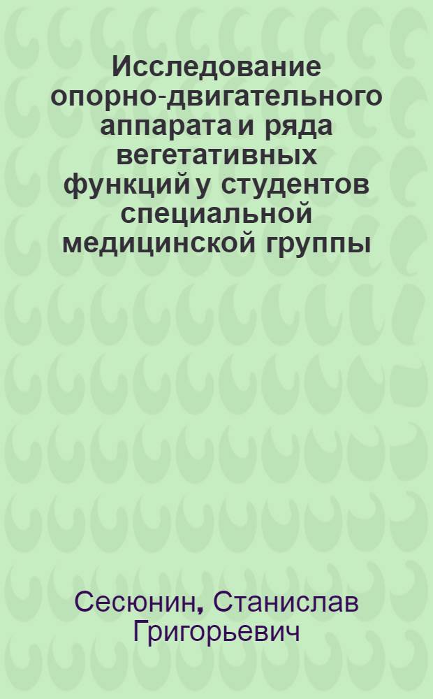 Исследование опорно-двигательного аппарата и ряда вегетативных функций у студентов специальной медицинской группы : Автореф. дис. на соиск. учен. степени канд. биол. наук : (14.00.02)