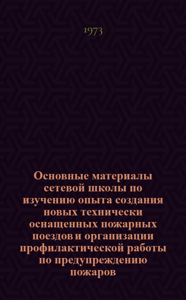 Основные материалы сетевой школы по изучению опыта создания новых технически оснащенных пожарных поездов и организации профилактической работы по предупреждению пожаров. (20-22 июня 1973 года на станции Ленинград-сортировочная Москва и Дно)