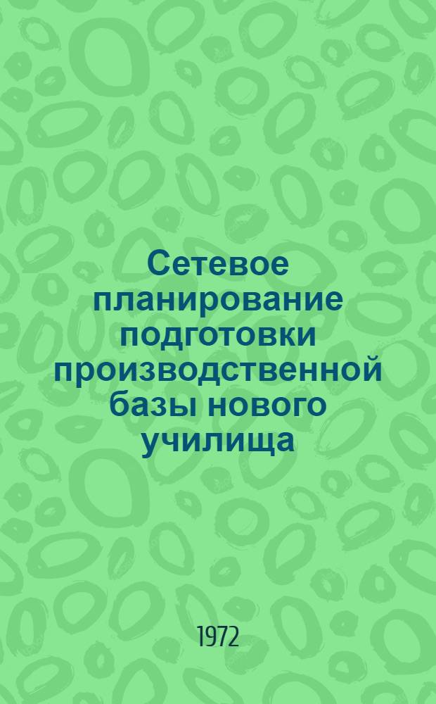 Сетевое планирование подготовки производственной базы нового училища : Метод. разраб