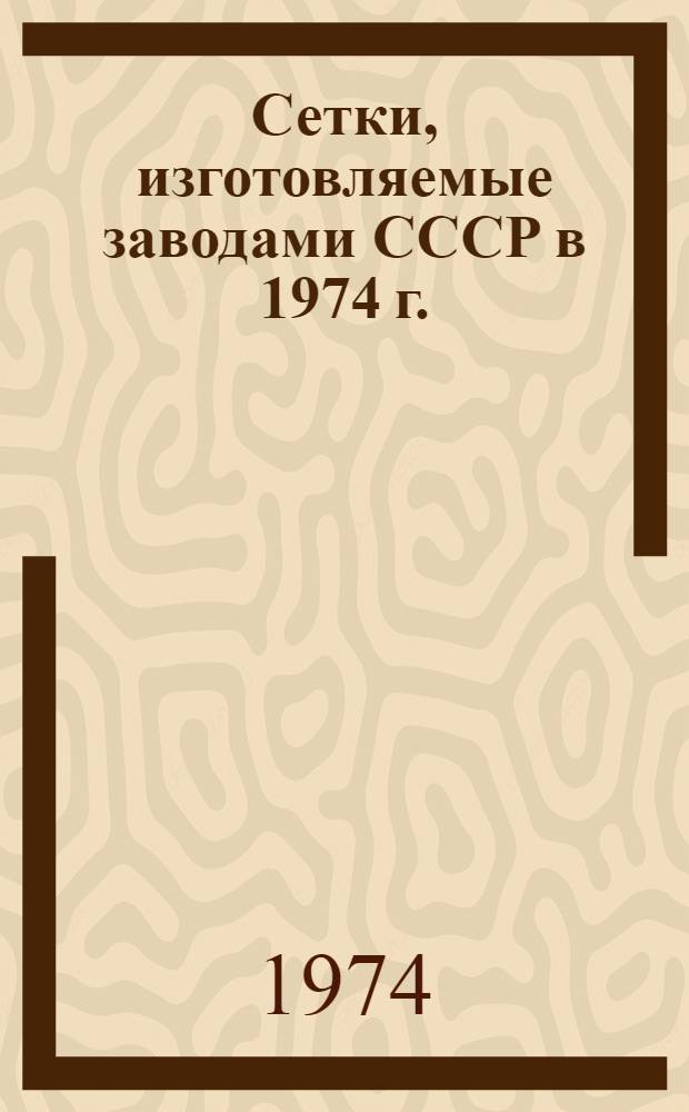 Сетки, изготовляемые заводами СССР в 1974 г. : Перечень