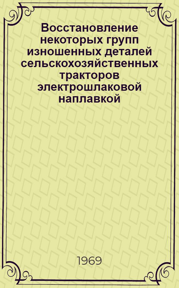 Восстановление некоторых групп изношенных деталей сельскохозяйственных тракторов электрошлаковой наплавкой : Автореф. дис. на соискание учен. степени канд. техн. наук : (410)