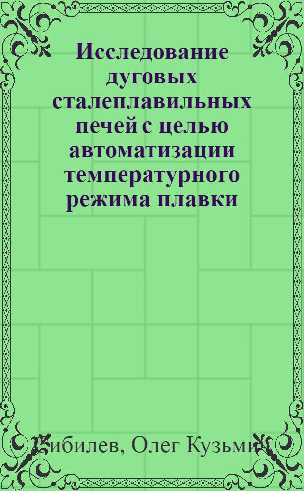 Исследование дуговых сталеплавильных печей с целью автоматизации температурного режима плавки : Автореф. дис. на соиск. учен. степени канд. техн. наук : (05.13.07)