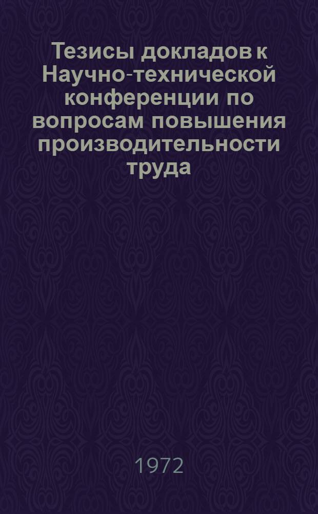 Тезисы докладов к Научно-технической конференции по вопросам повышения производительности труда