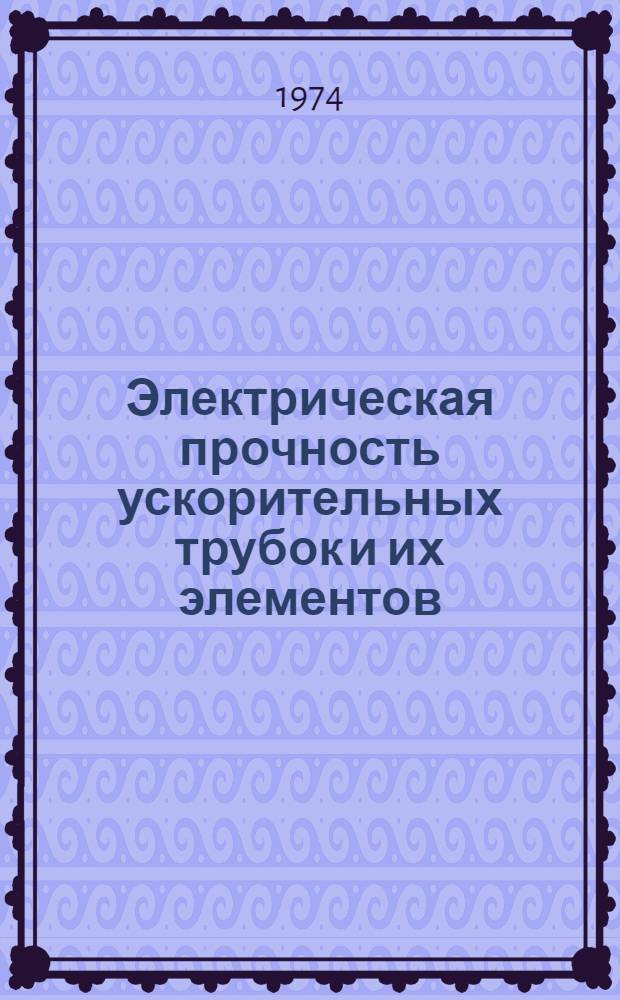 Электрическая прочность ускорительных трубок и их элементов : Автореф. дис. на соиск. учен. степени канд. техн. наук : (05.14.11)