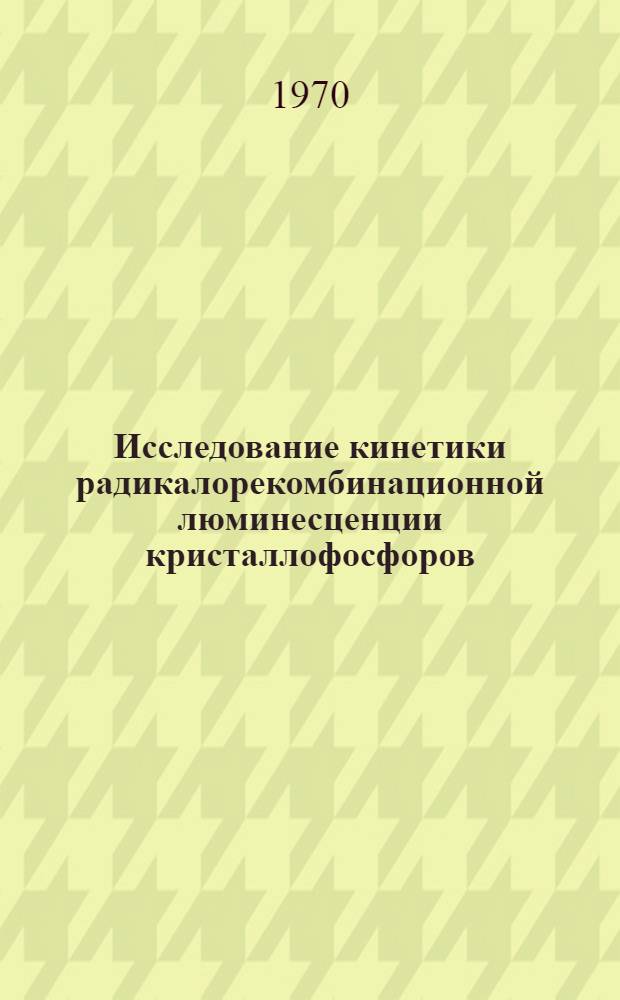 Исследование кинетики радикалорекомбинационной люминесценции кристаллофосфоров : Автореф. дис. на соискание учен. степени канд. физ.-мат. наук : (01044)