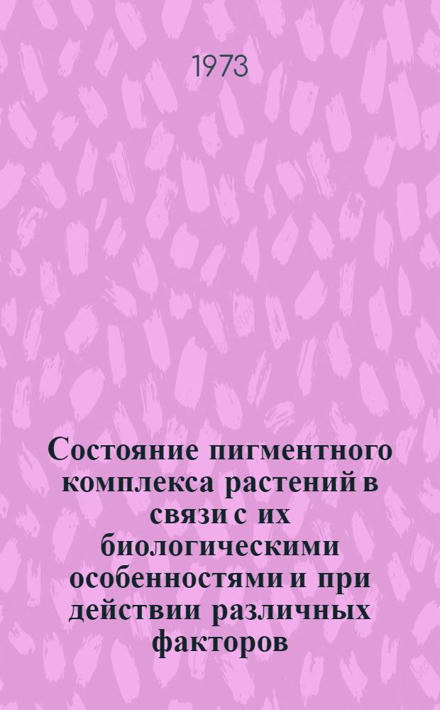 Состояние пигментного комплекса растений в связи с их биологическими особенностями и при действии различных факторов : Автореф. дис. на соиск. учен. степени д-ра биол. наук : (03.00.12)