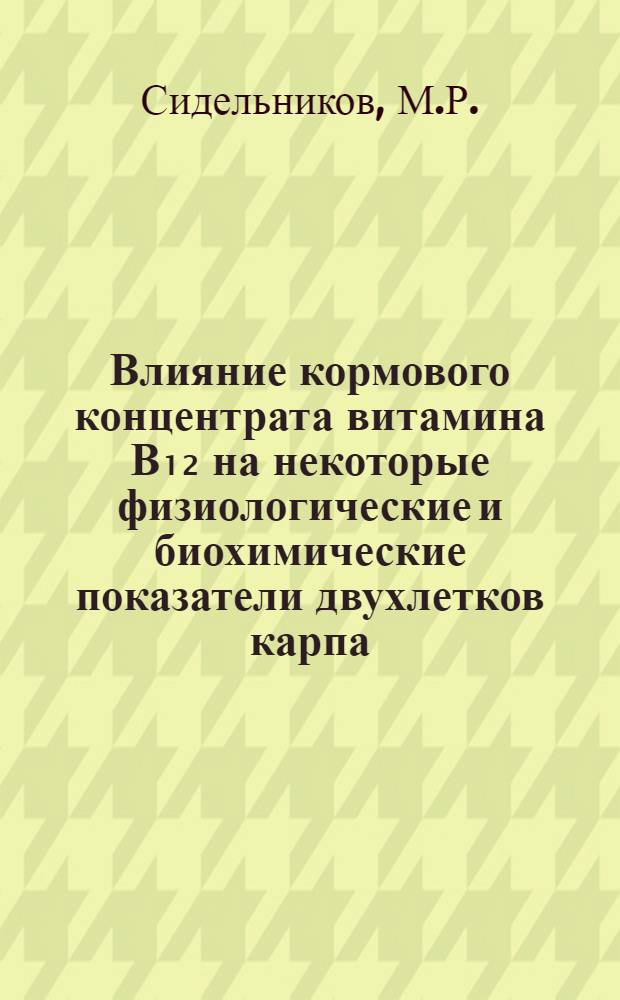 Влияние кормового концентрата витамина В₁₂ на некоторые физиологические и биохимические показатели двухлетков карпа : Автореф. дис. на соискание учен. степени канд. биол. наук : (100)