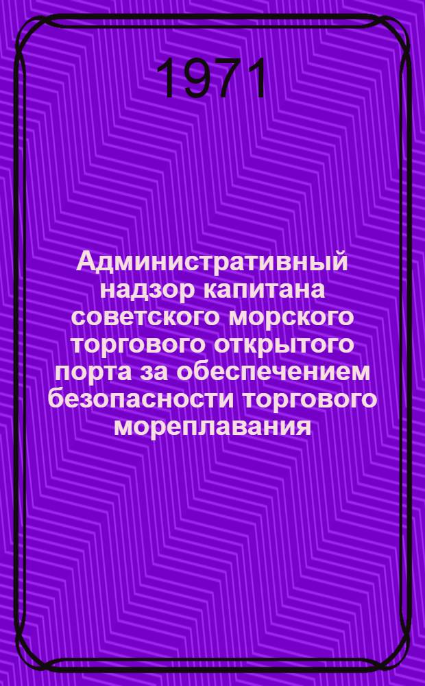 Административный надзор капитана советского морского торгового открытого порта за обеспечением безопасности торгового мореплавания : Автореф. дис. на соискание учен. степени канд. юрид. наук : (711)
