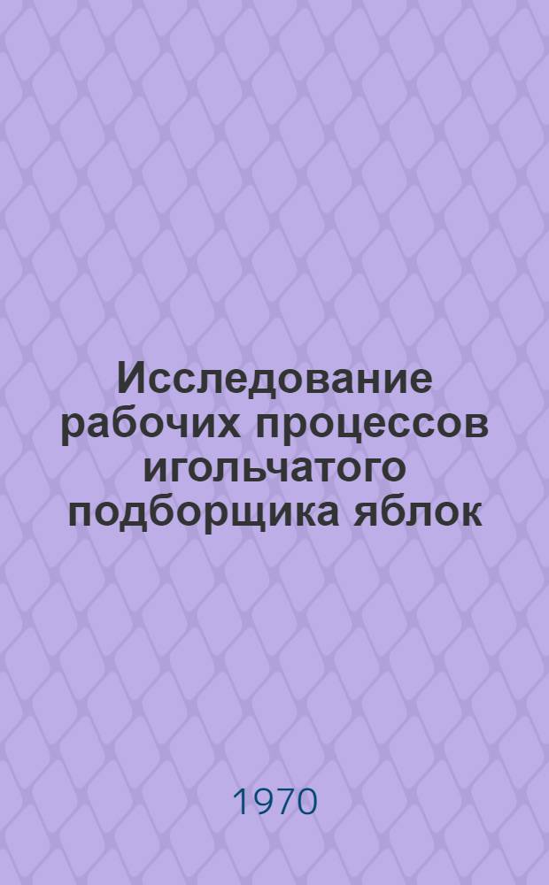Исследование рабочих процессов игольчатого подборщика яблок : Автореф. дис. на соискание учен. степени канд. техн. наук : (05.185)