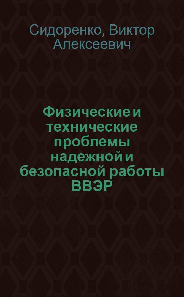 Физические и технические проблемы надежной и безопасной работы ВВЭР : (Опыт создания отеч. водо-водяных энерг. реакторов) : Автореф. дис. на соиск. учен. степени д-ра техн. наук