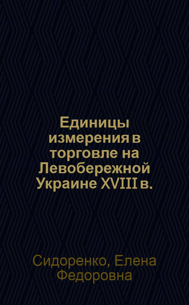 Единицы измерения в торговле на Левобережной Украине XVIII в. : Автореф. дис. на соискание учен. степени канд. ист. наук : (579)