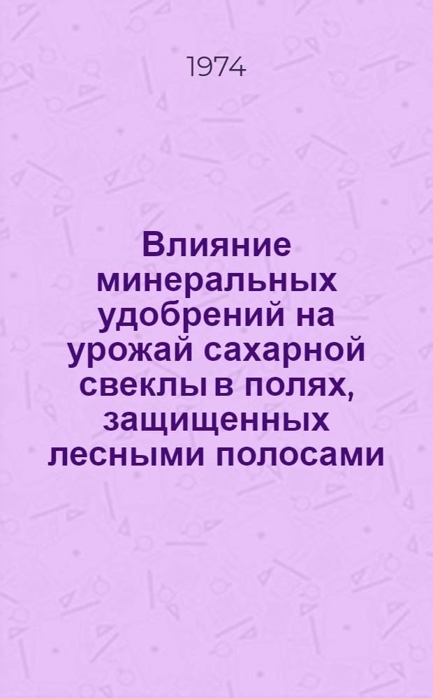 Влияние минеральных удобрений на урожай сахарной свеклы в полях, защищенных лесными полосами, в Куйбышевском Заволжье : Автореф. дис. на соиск. учен. степени канд. с.-х. наук : (06.01.04)