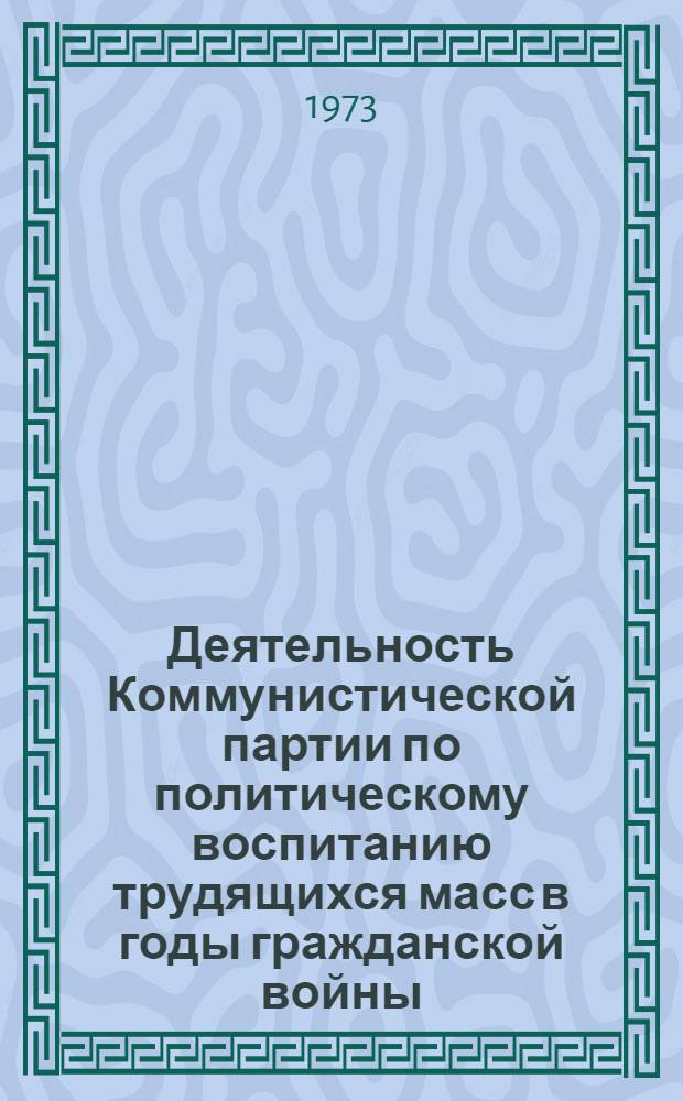 Деятельность Коммунистической партии по политическому воспитанию трудящихся масс в годы гражданской войны : (По материалам Сред. Поволжья) : Автореф. дис. на соиск. учен. степени канд. ист. наук : (07.00.01)