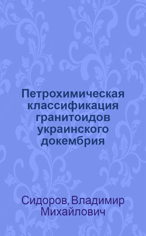Петрохимическая классификация гранитоидов украинского докембрия : Автореферат дис. на соискание учен. степени канд. геол.-минерал. наук : (127)