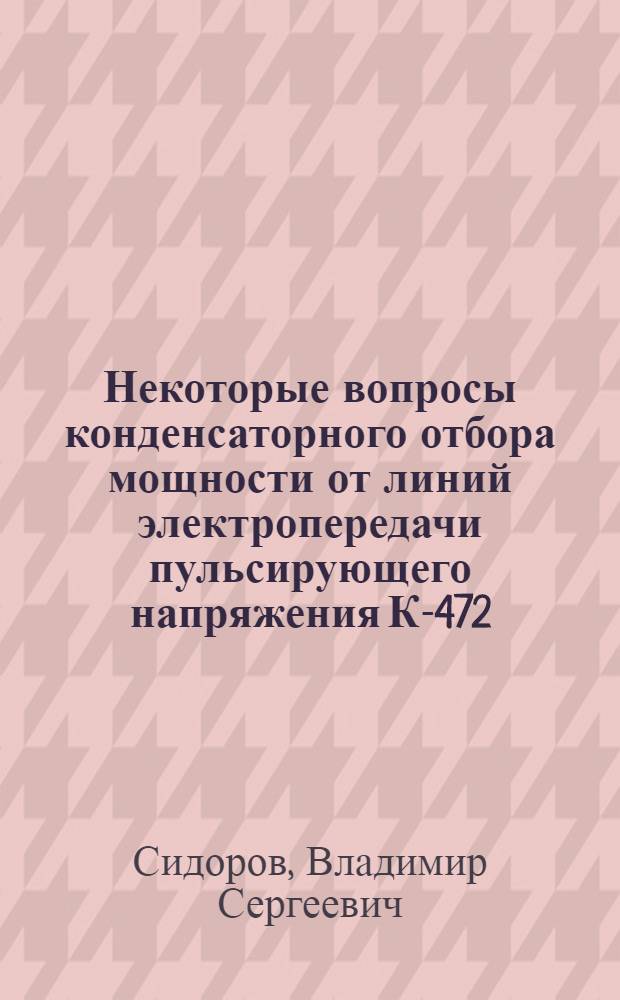 Некоторые вопросы конденсаторного отбора мощности от линий электропередачи пульсирующего напряжения К-472 : Автореф. дис. на соискание учен. степени канд. техн. наук : (275)