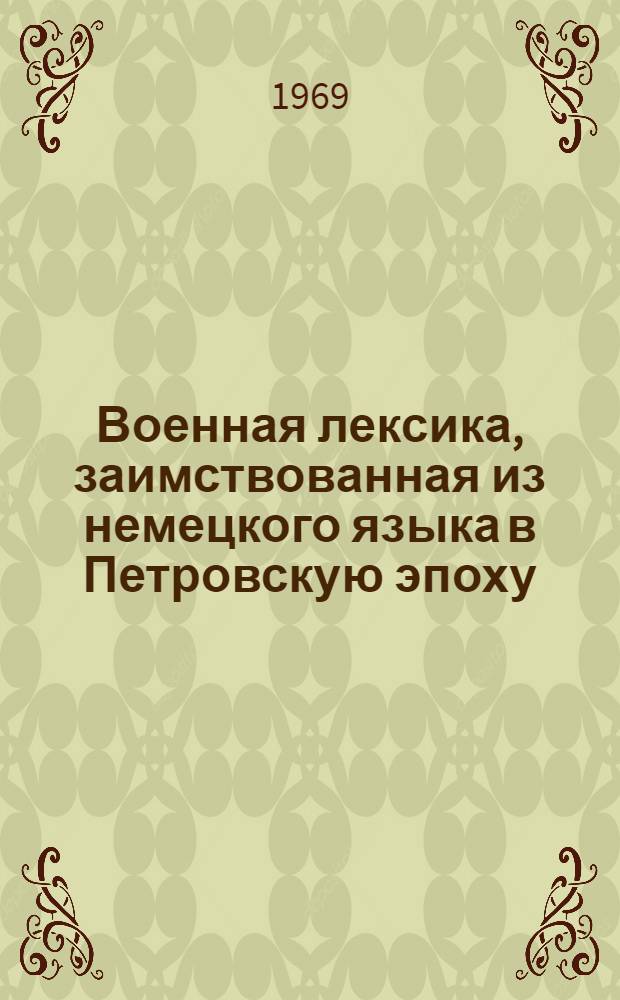 Военная лексика, заимствованная из немецкого языка в Петровскую эпоху : (К истории семантико-стилист. и фонет. освоения рус. яз.) : Автореф. дис. на соискание учен. степени канд. филол. наук : (660)