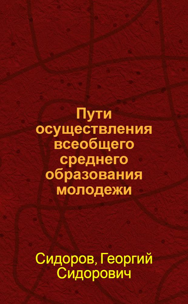 Пути осуществления всеобщего среднего образования молодежи : (На материалах ЧувашАССР за 1966-1970 гг.) : Автореф. дис. на соиск. учен. степени канд. пед. наук : (13.00.01)