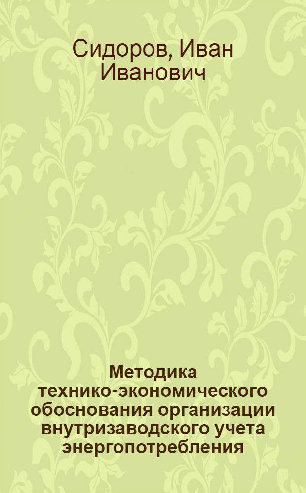Методика технико-экономического обоснования организации внутризаводского учета энергопотребления : Автореф. дис. на соискание учен. степени канд. экон. наук : (594)