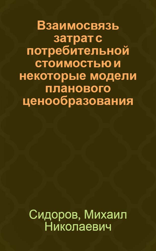 Взаимосвязь затрат с потребительной стоимостью и некоторые модели планового ценообразования : Автореф. дис. на соиск. учен. степени канд. экон. наук : (08.00.09)